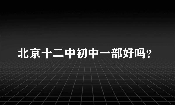 北京十二中初中一部好吗？