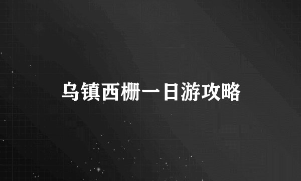 乌镇西栅一日游攻略