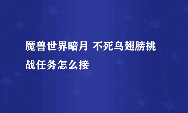 魔兽世界暗月 不死鸟翅膀挑战任务怎么接