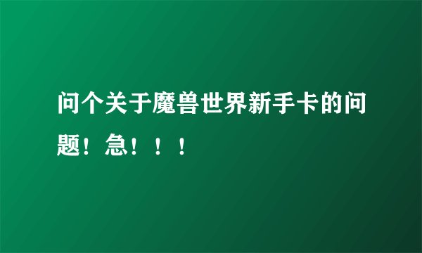 问个关于魔兽世界新手卡的问题！急！！！