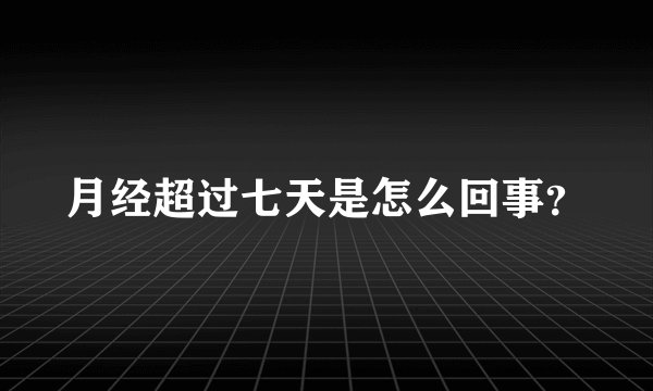 月经超过七天是怎么回事?