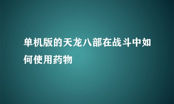 单机版的天龙八部在战斗中如何使用药物