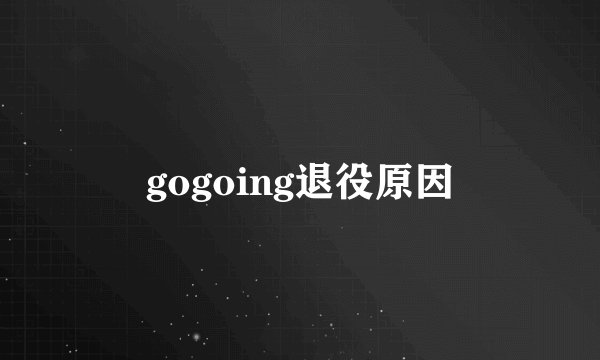 gogoing退役原因