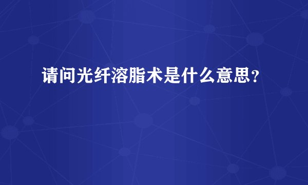 请问光纤溶脂术是什么意思？