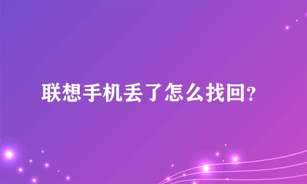 联想手机丢了怎么找回？
