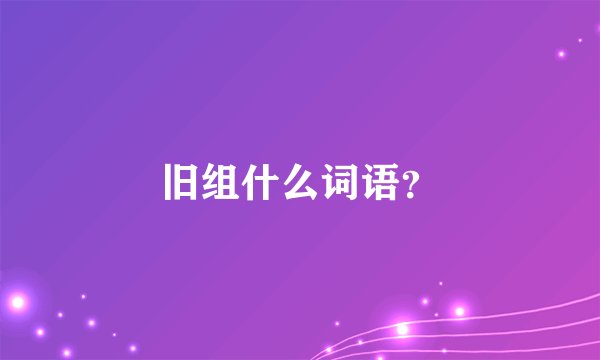 旧组什么词语？