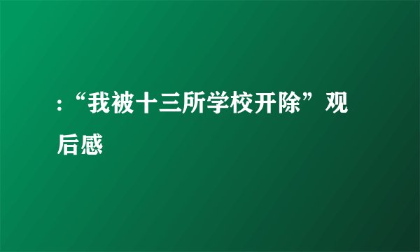 :“我被十三所学校开除”观后感