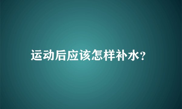 运动后应该怎样补水？