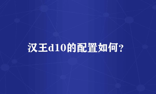 汉王d10的配置如何？