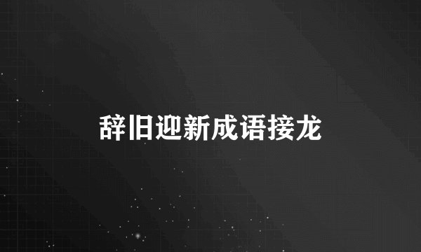 辞旧迎新成语接龙