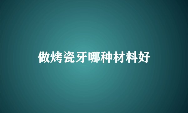 做烤瓷牙哪种材料好
