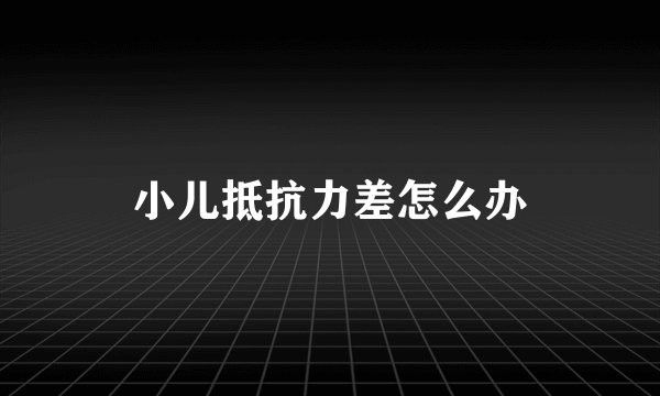 小儿抵抗力差怎么办