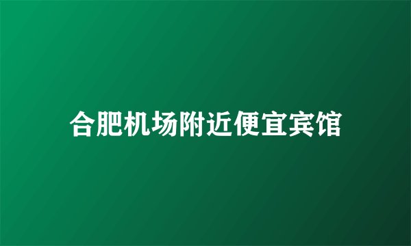 合肥机场附近便宜宾馆