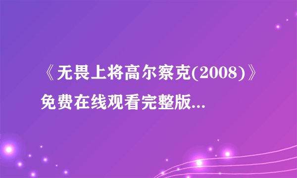 《无畏上将高尔察克(2008)》免费在线观看完整版高清,求百度网盘资源