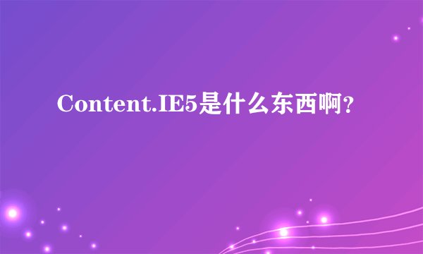 Content.IE5是什么东西啊？
