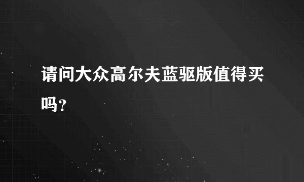 请问大众高尔夫蓝驱版值得买吗？