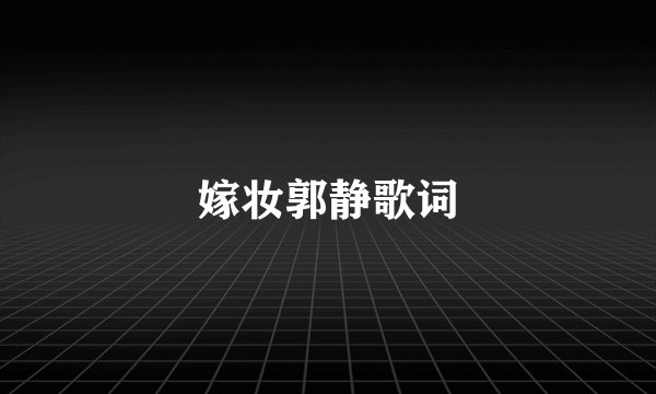 嫁妆郭静歌词