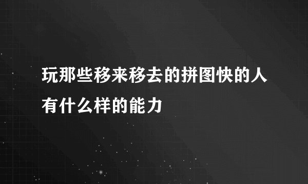 玩那些移来移去的拼图快的人有什么样的能力