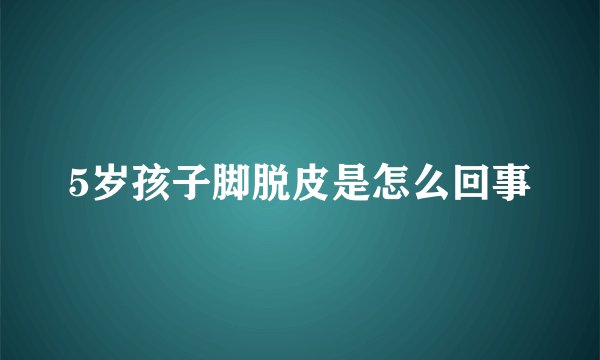 5岁孩子脚脱皮是怎么回事
