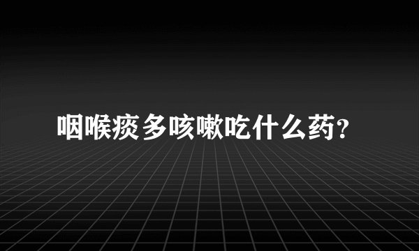 咽喉痰多咳嗽吃什么药？