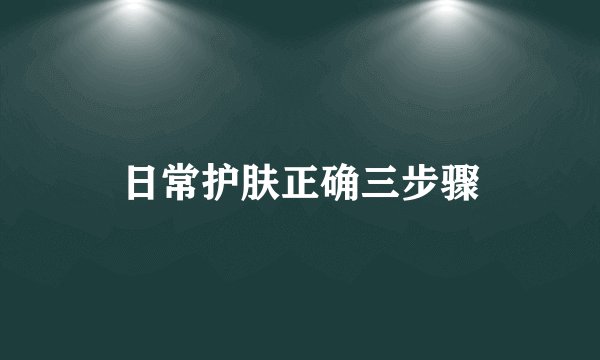 日常护肤正确三步骤