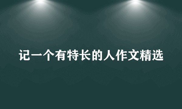 记一个有特长的人作文精选