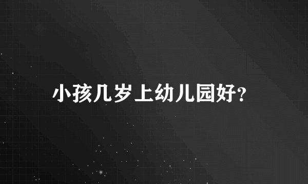 小孩几岁上幼儿园好？