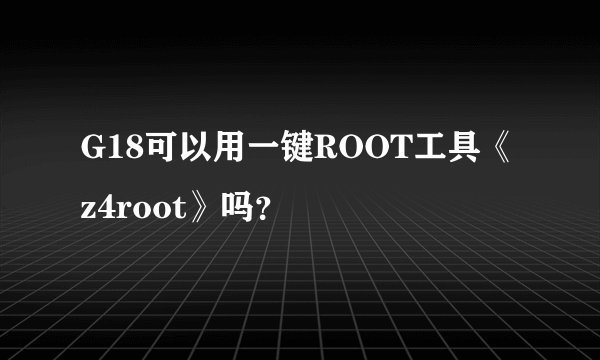 G18可以用一键ROOT工具《z4root》吗？