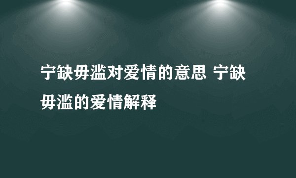 宁缺毋滥对爱情的意思 宁缺毋滥的爱情解释