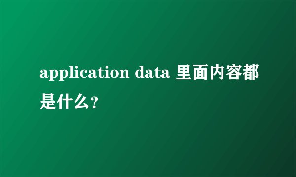 application data 里面内容都是什么?