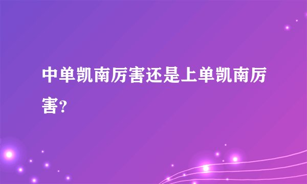 中单凯南厉害还是上单凯南厉害？