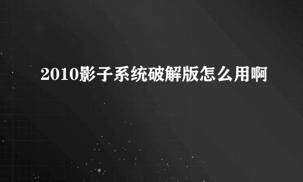 2010影子系统破解版怎么用啊