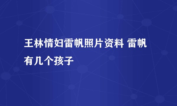 王林情妇雷帆照片资料 雷帆有几个孩子