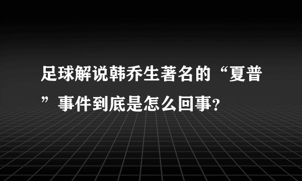 足球解说韩乔生著名的“夏普”事件到底是怎么回事?