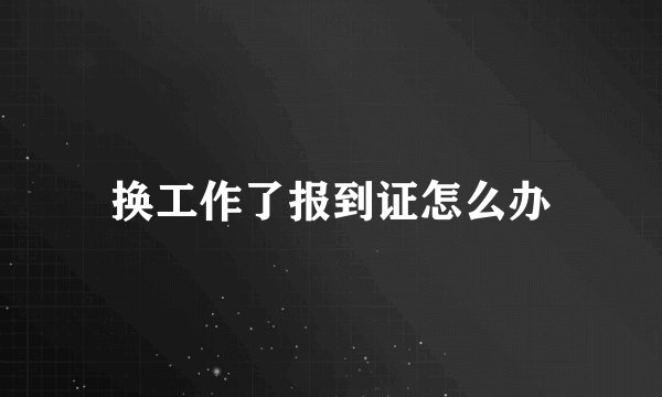 换工作了报到证怎么办