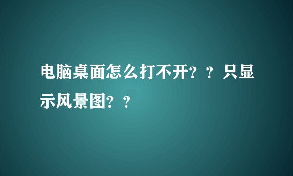 电脑桌面怎么打不开？？只显示风景图？？