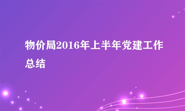 物价局2016年上半年党建工作总结