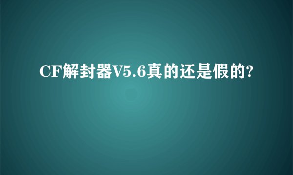 CF解封器V5.6真的还是假的?