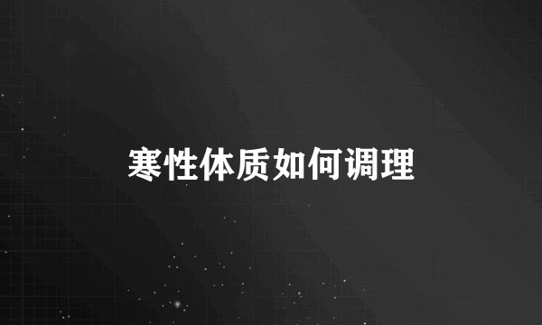 寒性体质如何调理