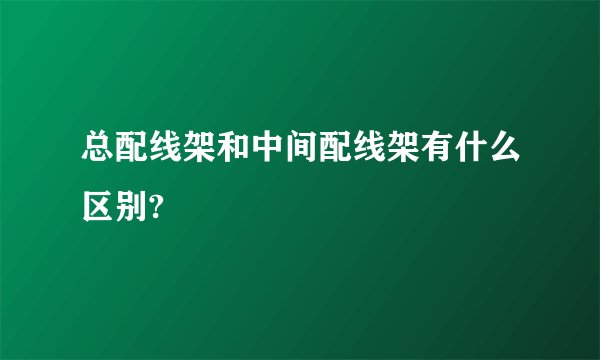 总配线架和中间配线架有什么区别?