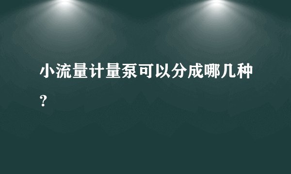小流量计量泵可以分成哪几种？