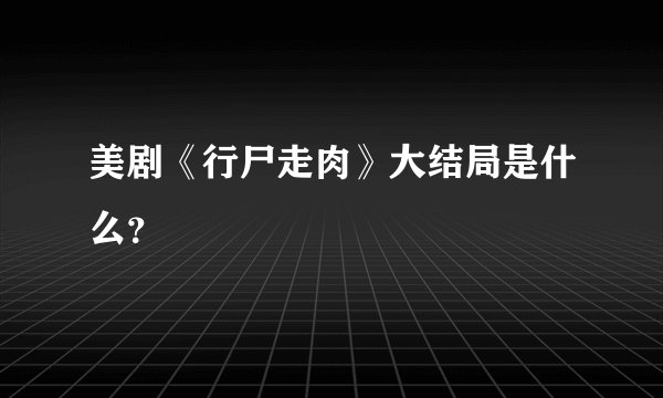 美剧《行尸走肉》大结局是什么？