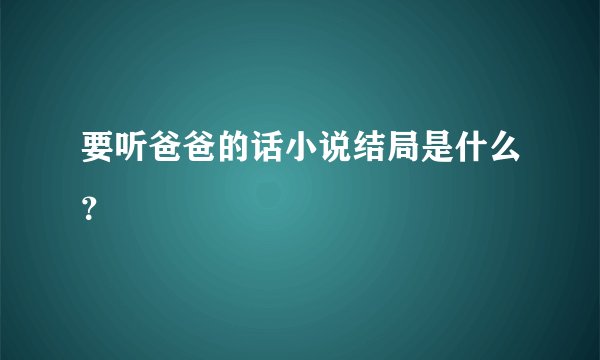 要听爸爸的话小说结局是什么？