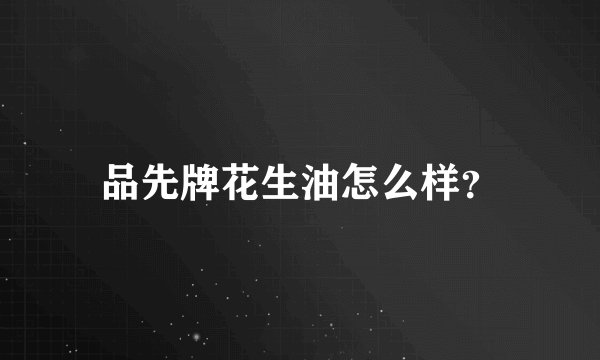 品先牌花生油怎么样?