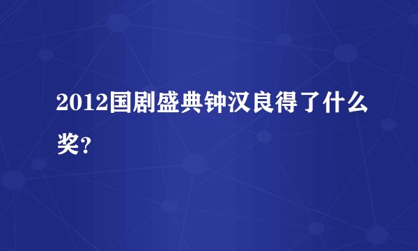 2012国剧盛典钟汉良得了什么奖?