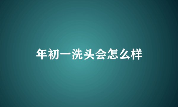 年初一洗头会怎么样