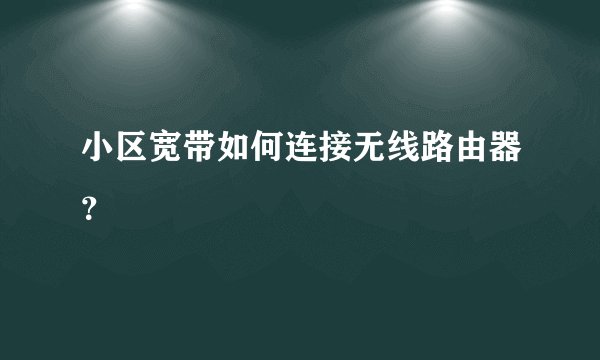 小区宽带如何连接无线路由器?