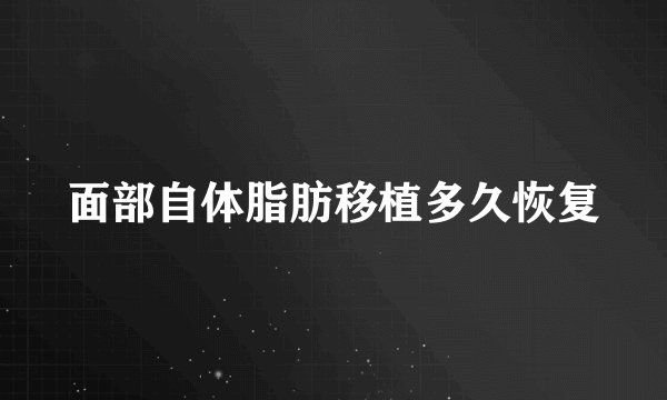 面部自体脂肪移植多久恢复