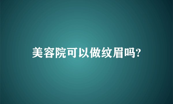 美容院可以做纹眉吗?