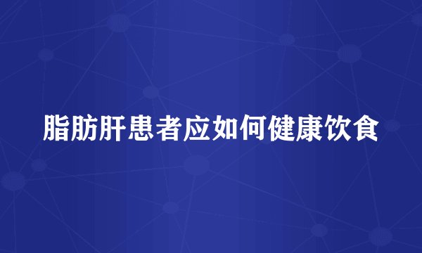 脂肪肝患者应如何健康饮食